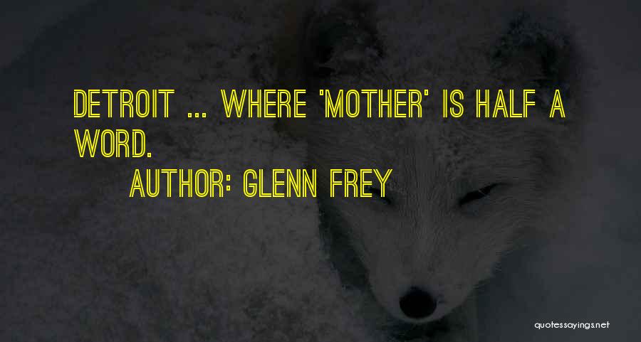 Glenn Frey Quotes: Detroit ... Where 'mother' Is Half A Word.