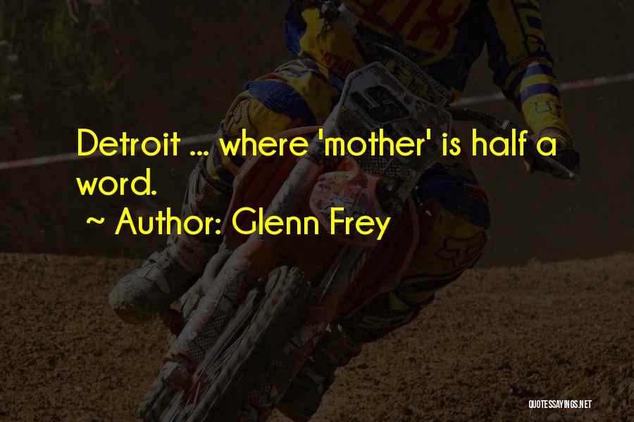 Glenn Frey Quotes: Detroit ... Where 'mother' Is Half A Word.