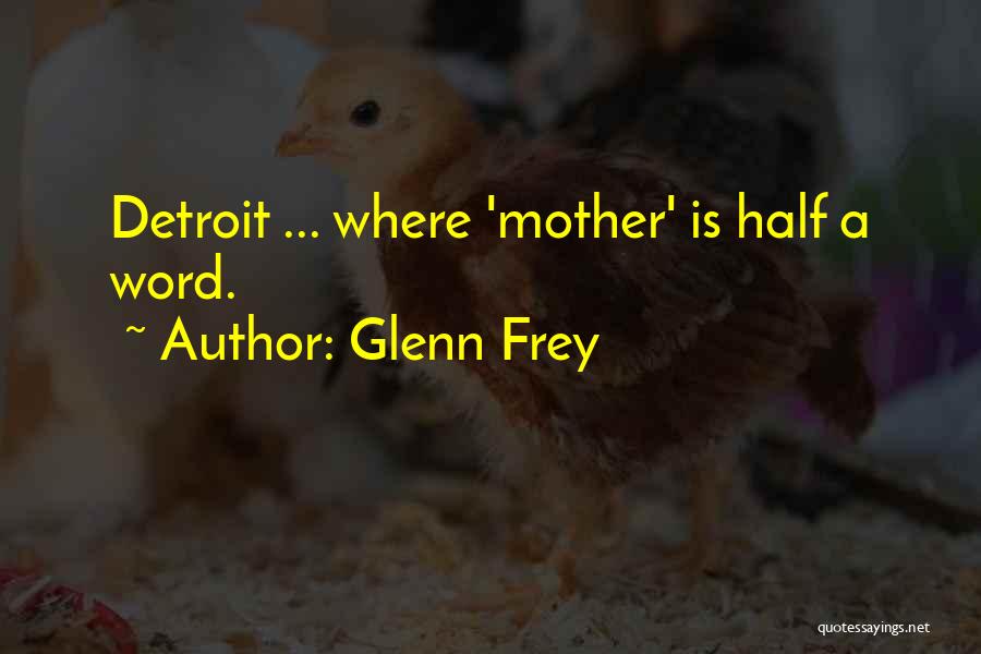 Glenn Frey Quotes: Detroit ... Where 'mother' Is Half A Word.