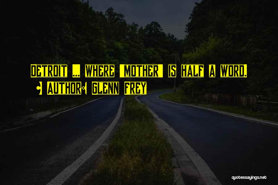 Glenn Frey Quotes: Detroit ... Where 'mother' Is Half A Word.