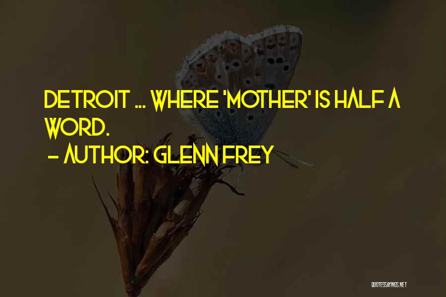 Glenn Frey Quotes: Detroit ... Where 'mother' Is Half A Word.