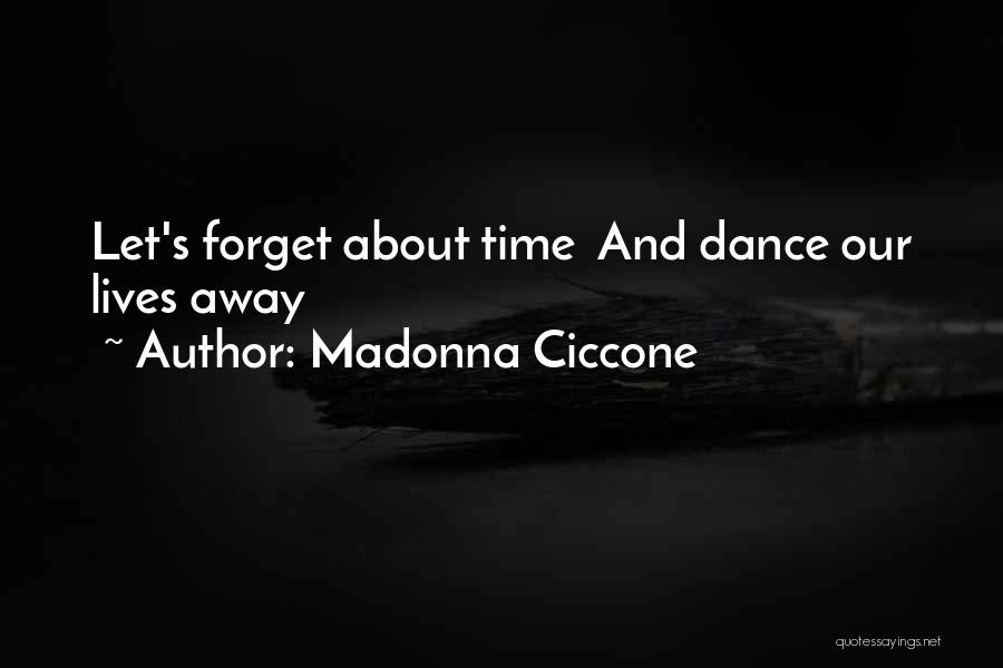 Madonna Ciccone Quotes: Let's Forget About Time And Dance Our Lives Away