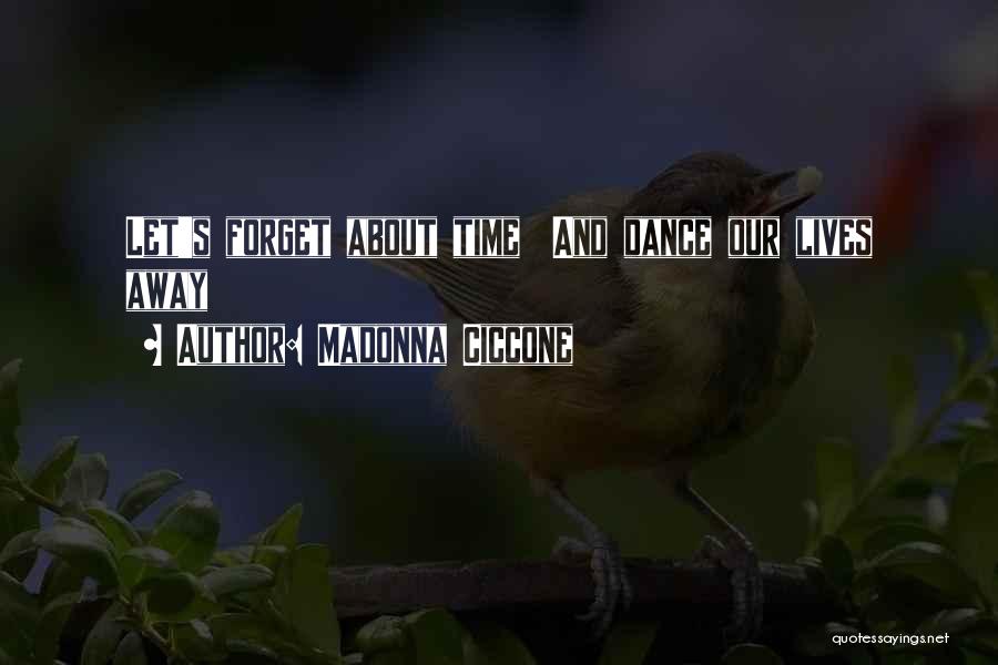 Madonna Ciccone Quotes: Let's Forget About Time And Dance Our Lives Away