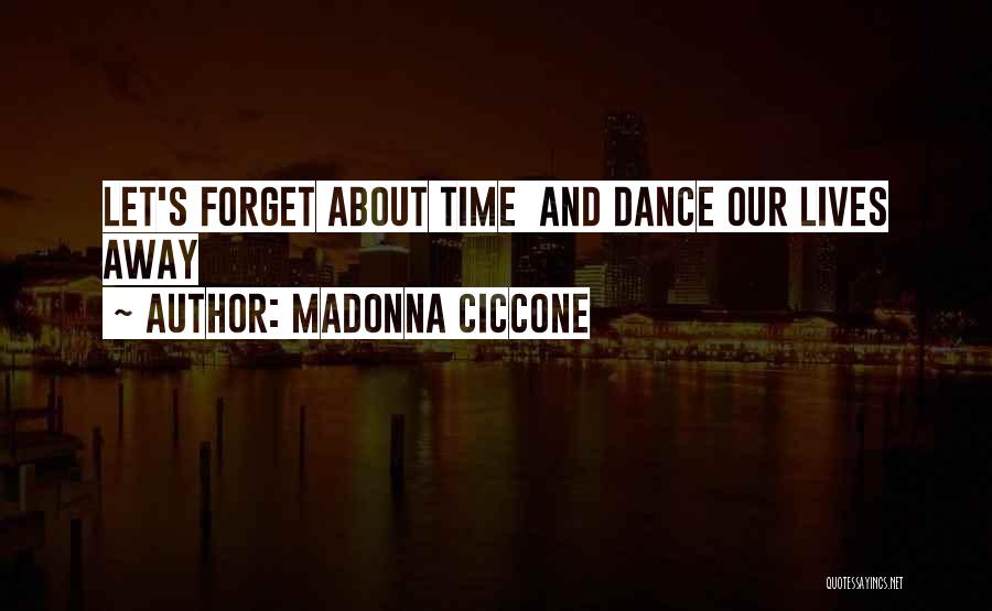 Madonna Ciccone Quotes: Let's Forget About Time And Dance Our Lives Away
