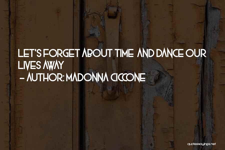 Madonna Ciccone Quotes: Let's Forget About Time And Dance Our Lives Away
