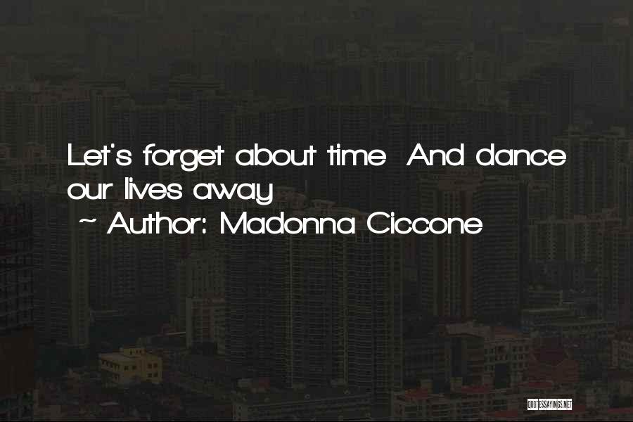 Madonna Ciccone Quotes: Let's Forget About Time And Dance Our Lives Away