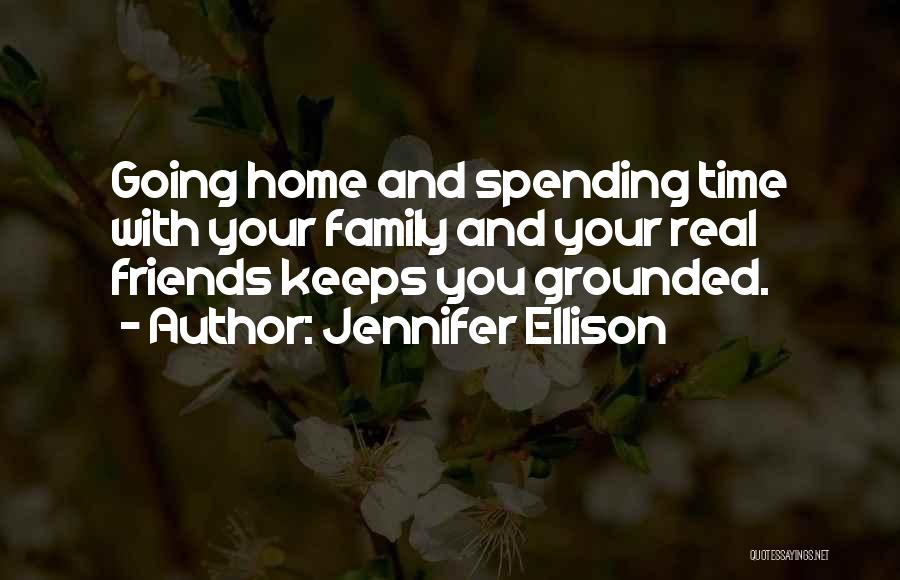 Jennifer Ellison Quotes: Going Home And Spending Time With Your Family And Your Real Friends Keeps You Grounded.