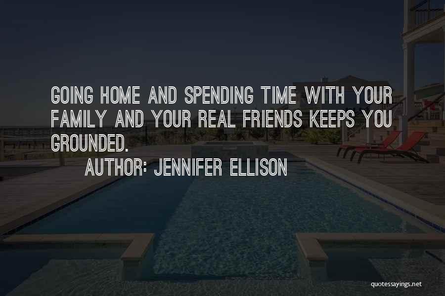 Jennifer Ellison Quotes: Going Home And Spending Time With Your Family And Your Real Friends Keeps You Grounded.
