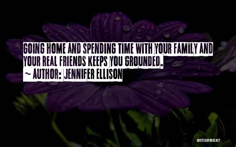 Jennifer Ellison Quotes: Going Home And Spending Time With Your Family And Your Real Friends Keeps You Grounded.