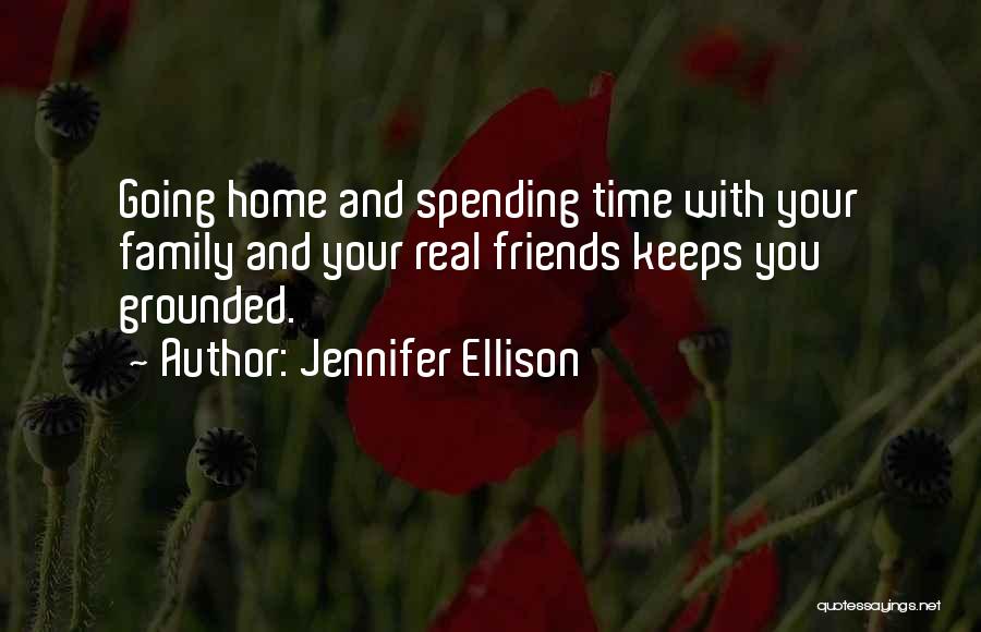 Jennifer Ellison Quotes: Going Home And Spending Time With Your Family And Your Real Friends Keeps You Grounded.