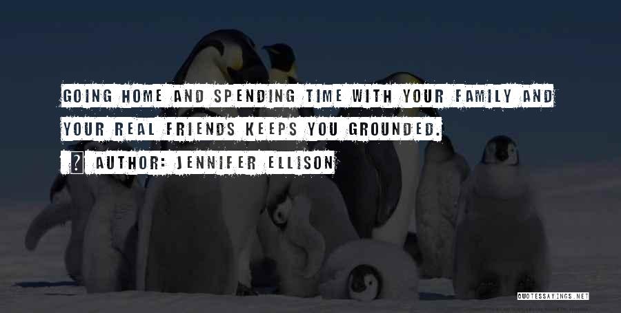 Jennifer Ellison Quotes: Going Home And Spending Time With Your Family And Your Real Friends Keeps You Grounded.