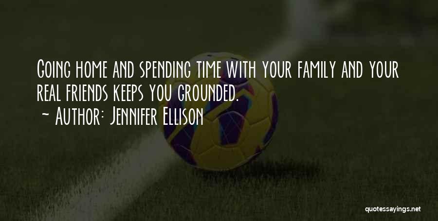 Jennifer Ellison Quotes: Going Home And Spending Time With Your Family And Your Real Friends Keeps You Grounded.