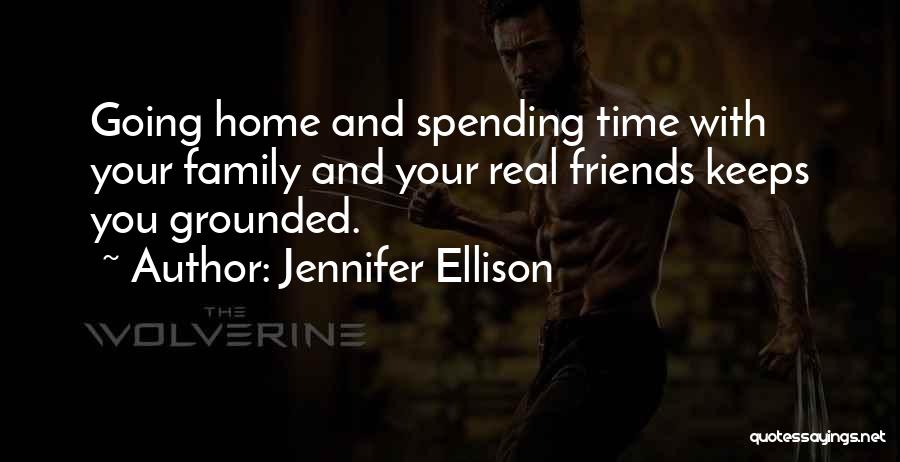 Jennifer Ellison Quotes: Going Home And Spending Time With Your Family And Your Real Friends Keeps You Grounded.