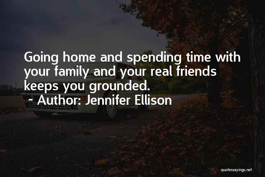 Jennifer Ellison Quotes: Going Home And Spending Time With Your Family And Your Real Friends Keeps You Grounded.