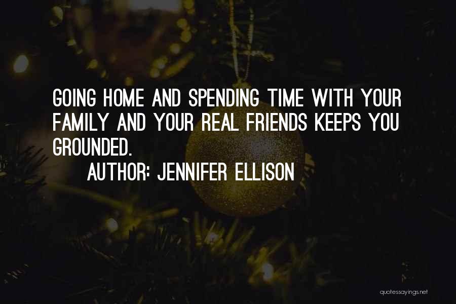 Jennifer Ellison Quotes: Going Home And Spending Time With Your Family And Your Real Friends Keeps You Grounded.