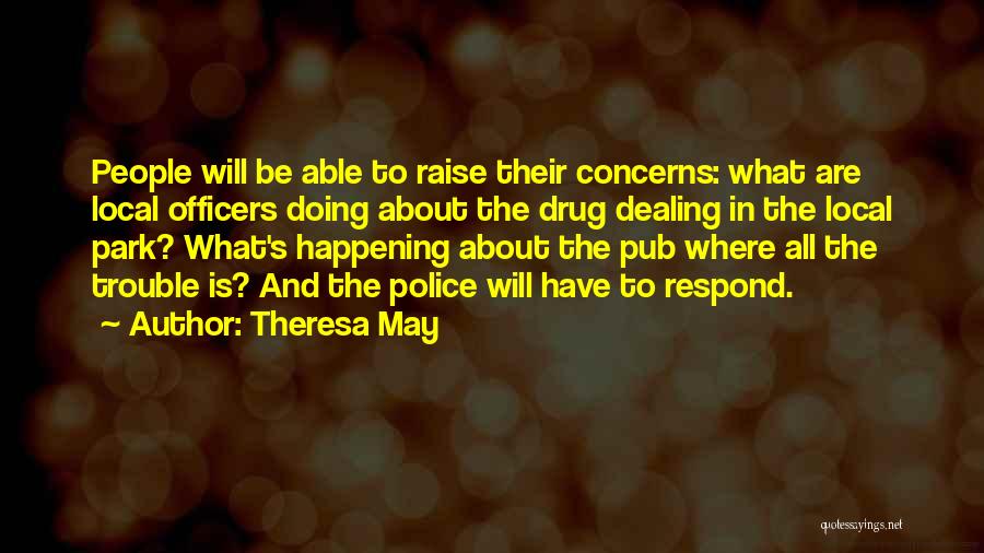 Theresa May Quotes: People Will Be Able To Raise Their Concerns: What Are Local Officers Doing About The Drug Dealing In The Local