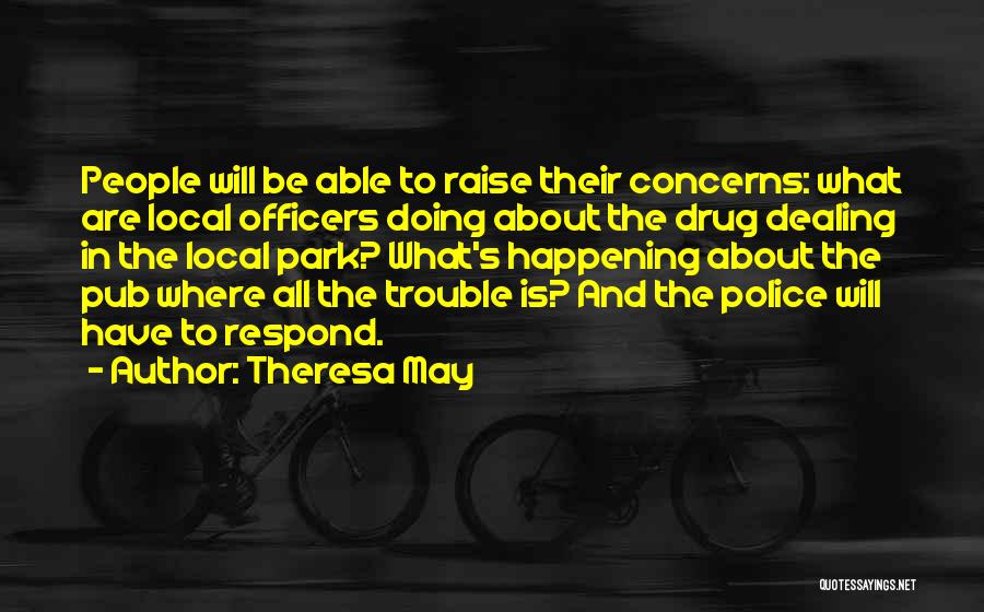 Theresa May Quotes: People Will Be Able To Raise Their Concerns: What Are Local Officers Doing About The Drug Dealing In The Local