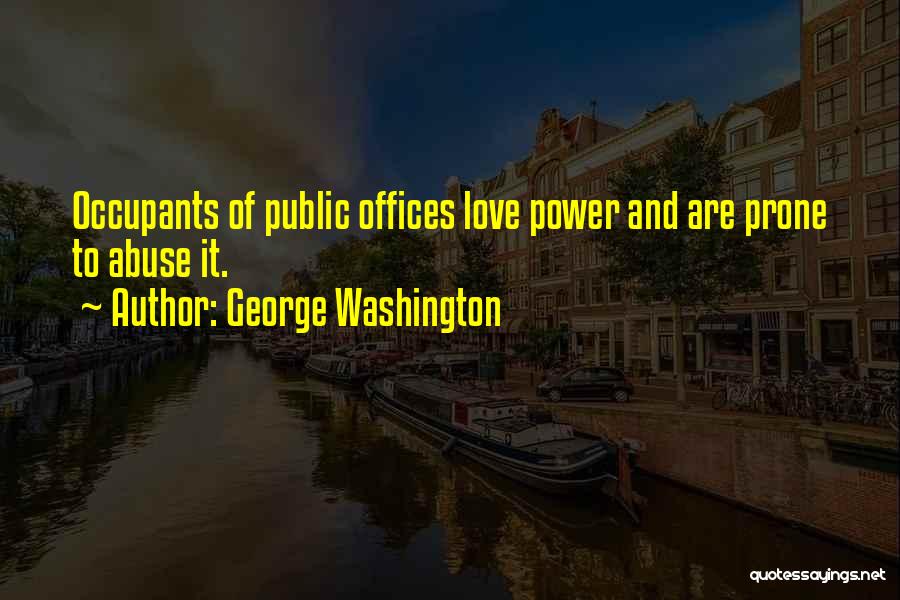 George Washington Quotes: Occupants Of Public Offices Love Power And Are Prone To Abuse It.