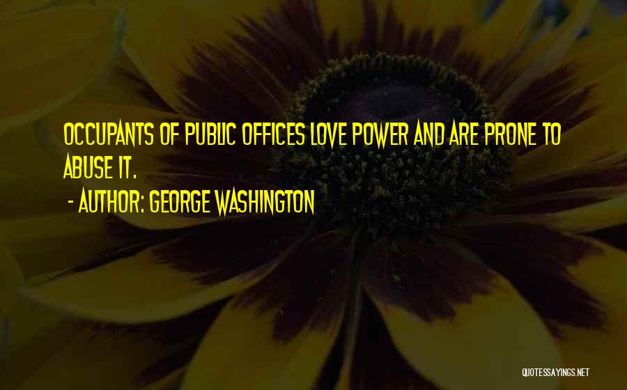 George Washington Quotes: Occupants Of Public Offices Love Power And Are Prone To Abuse It.