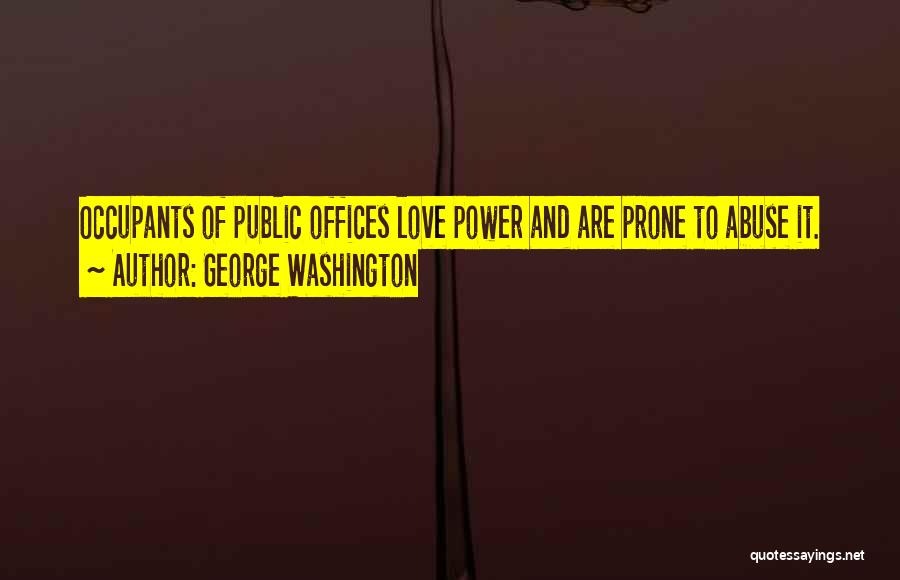 George Washington Quotes: Occupants Of Public Offices Love Power And Are Prone To Abuse It.