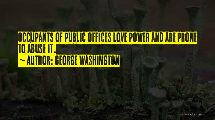 George Washington Quotes: Occupants Of Public Offices Love Power And Are Prone To Abuse It.