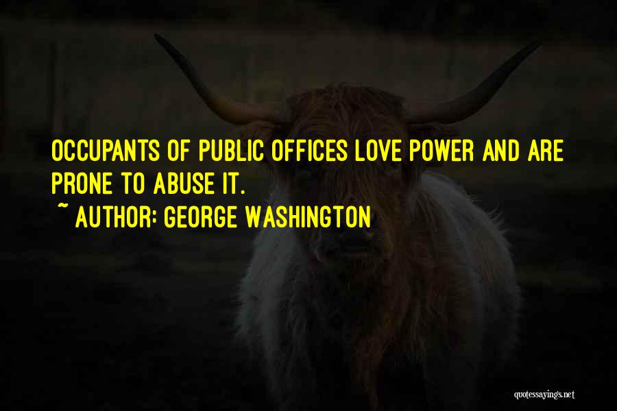 George Washington Quotes: Occupants Of Public Offices Love Power And Are Prone To Abuse It.