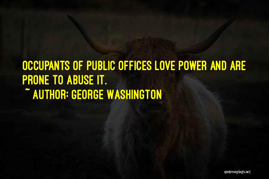 George Washington Quotes: Occupants Of Public Offices Love Power And Are Prone To Abuse It.