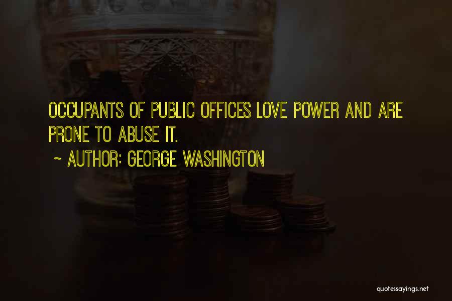 George Washington Quotes: Occupants Of Public Offices Love Power And Are Prone To Abuse It.