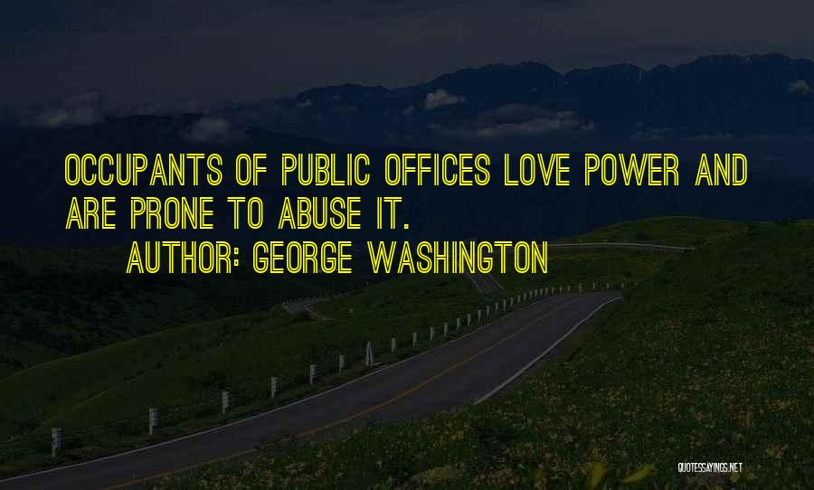 George Washington Quotes: Occupants Of Public Offices Love Power And Are Prone To Abuse It.