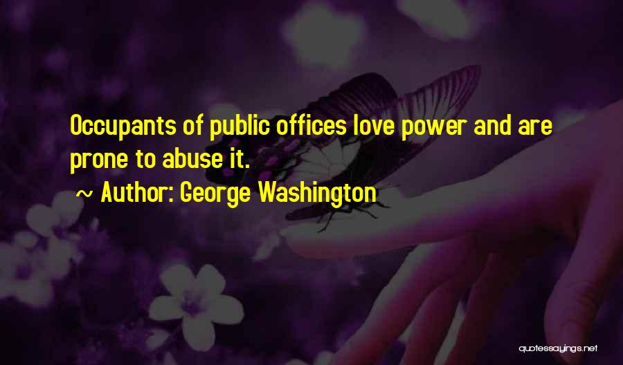 George Washington Quotes: Occupants Of Public Offices Love Power And Are Prone To Abuse It.