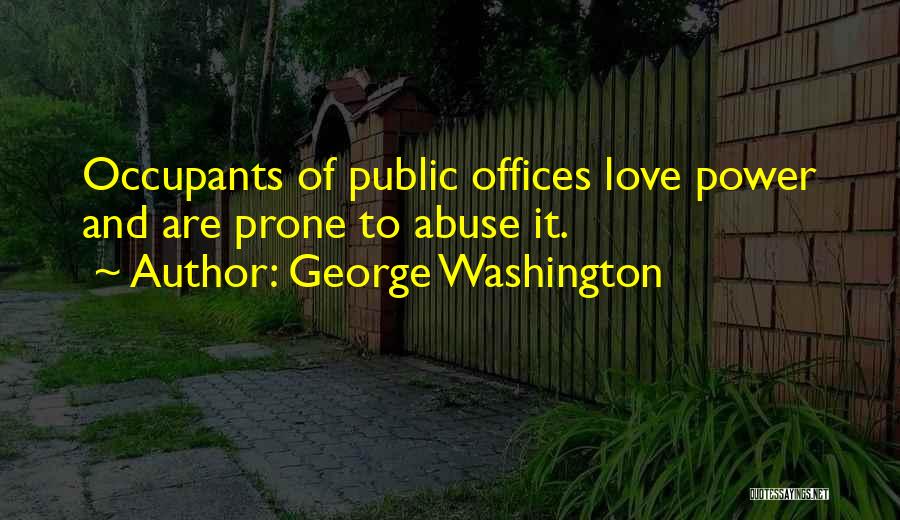 George Washington Quotes: Occupants Of Public Offices Love Power And Are Prone To Abuse It.