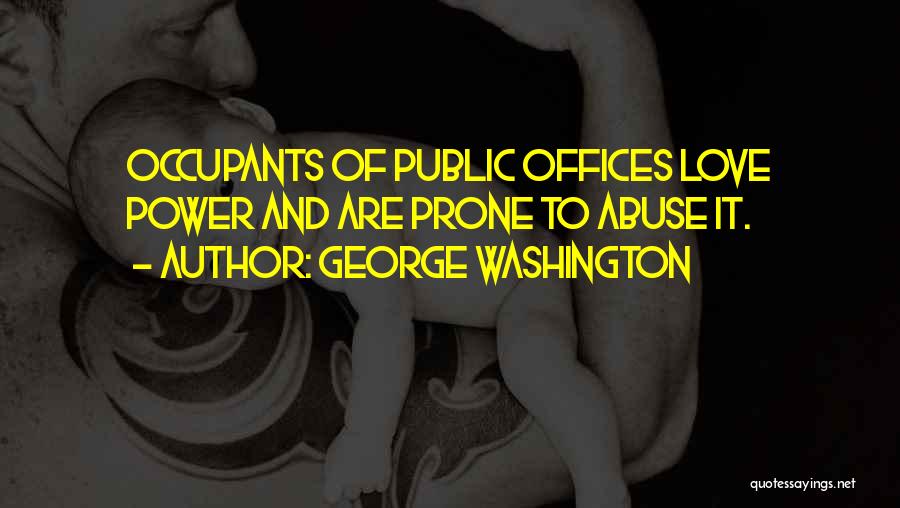 George Washington Quotes: Occupants Of Public Offices Love Power And Are Prone To Abuse It.