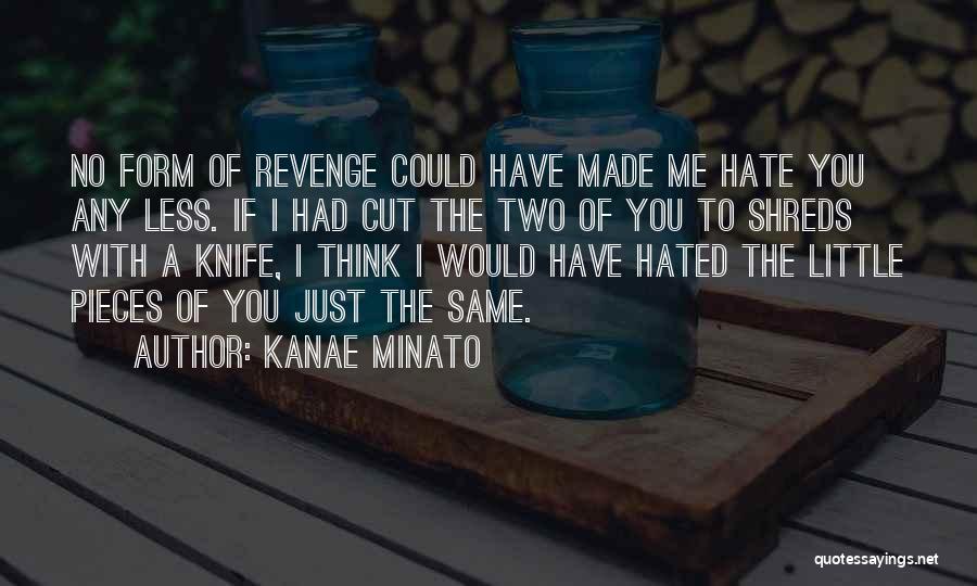 Kanae Minato Quotes: No Form Of Revenge Could Have Made Me Hate You Any Less. If I Had Cut The Two Of You