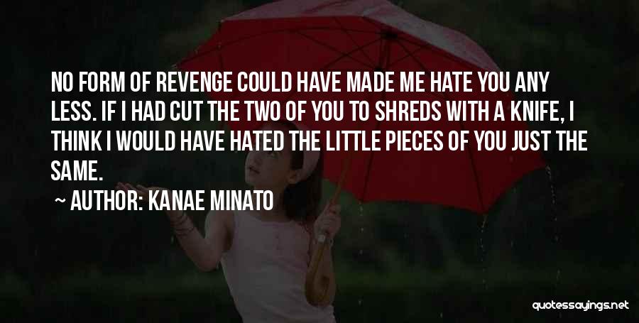 Kanae Minato Quotes: No Form Of Revenge Could Have Made Me Hate You Any Less. If I Had Cut The Two Of You