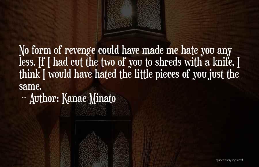 Kanae Minato Quotes: No Form Of Revenge Could Have Made Me Hate You Any Less. If I Had Cut The Two Of You