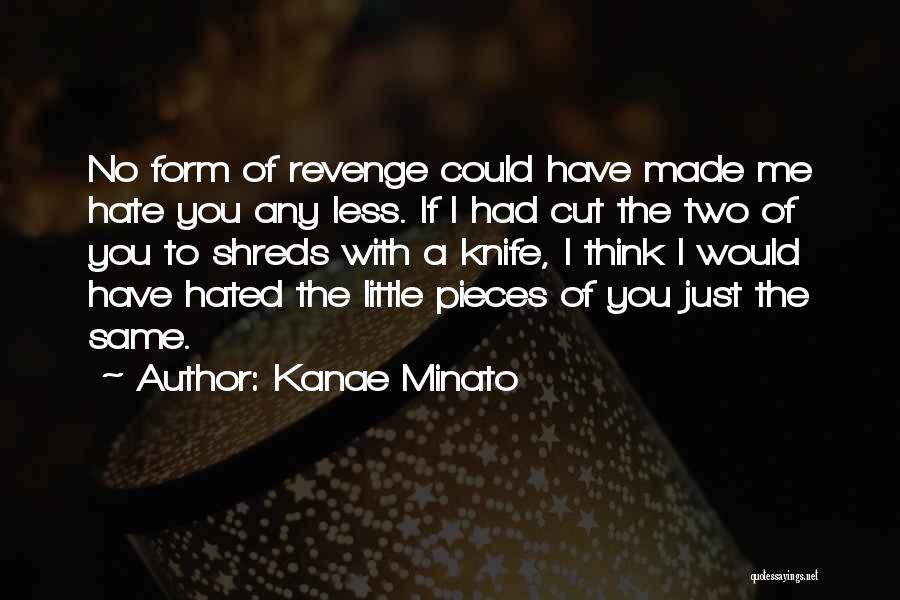 Kanae Minato Quotes: No Form Of Revenge Could Have Made Me Hate You Any Less. If I Had Cut The Two Of You