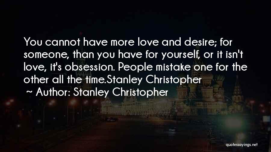 Stanley Christopher Quotes: You Cannot Have More Love And Desire; For Someone, Than You Have For Yourself, Or It Isn't Love, It's Obsession.