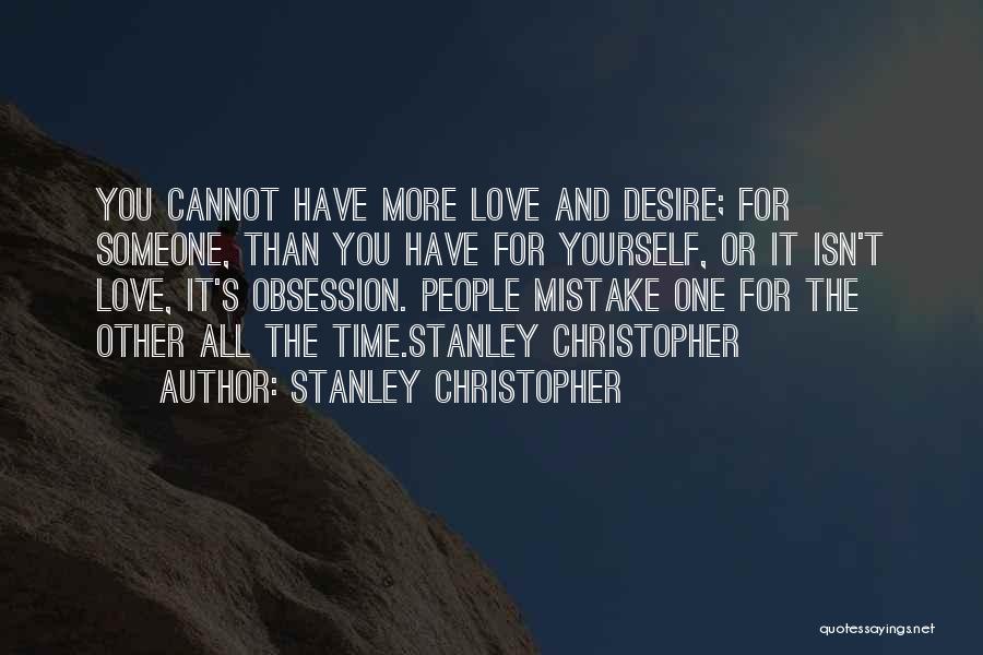 Stanley Christopher Quotes: You Cannot Have More Love And Desire; For Someone, Than You Have For Yourself, Or It Isn't Love, It's Obsession.