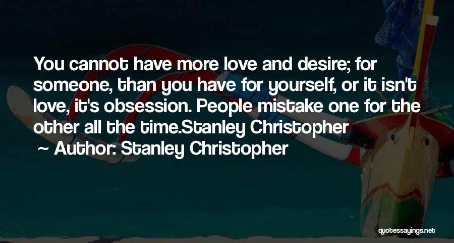 Stanley Christopher Quotes: You Cannot Have More Love And Desire; For Someone, Than You Have For Yourself, Or It Isn't Love, It's Obsession.