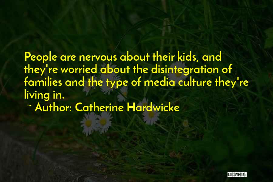 Catherine Hardwicke Quotes: People Are Nervous About Their Kids, And They're Worried About The Disintegration Of Families And The Type Of Media Culture