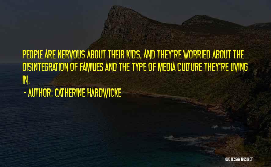 Catherine Hardwicke Quotes: People Are Nervous About Their Kids, And They're Worried About The Disintegration Of Families And The Type Of Media Culture