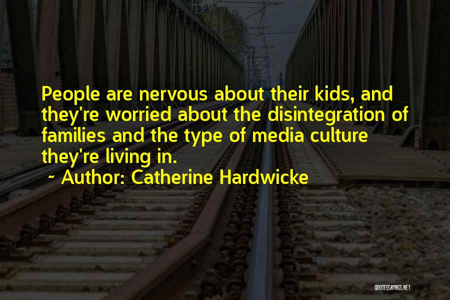 Catherine Hardwicke Quotes: People Are Nervous About Their Kids, And They're Worried About The Disintegration Of Families And The Type Of Media Culture