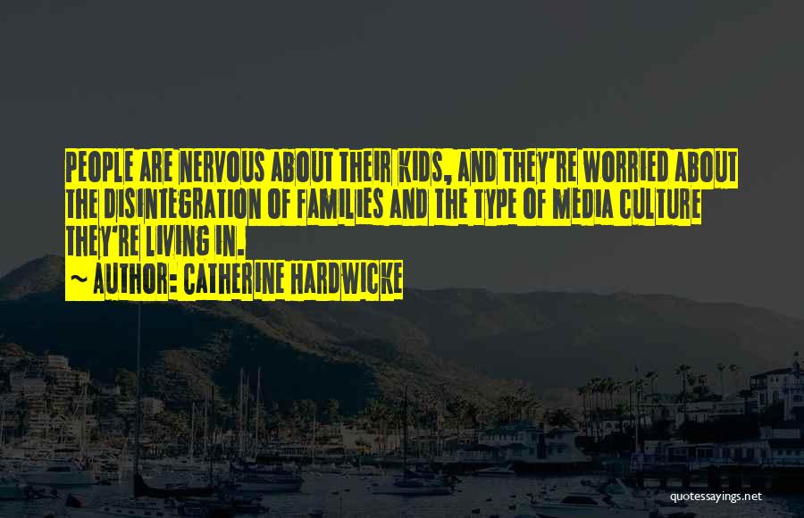 Catherine Hardwicke Quotes: People Are Nervous About Their Kids, And They're Worried About The Disintegration Of Families And The Type Of Media Culture