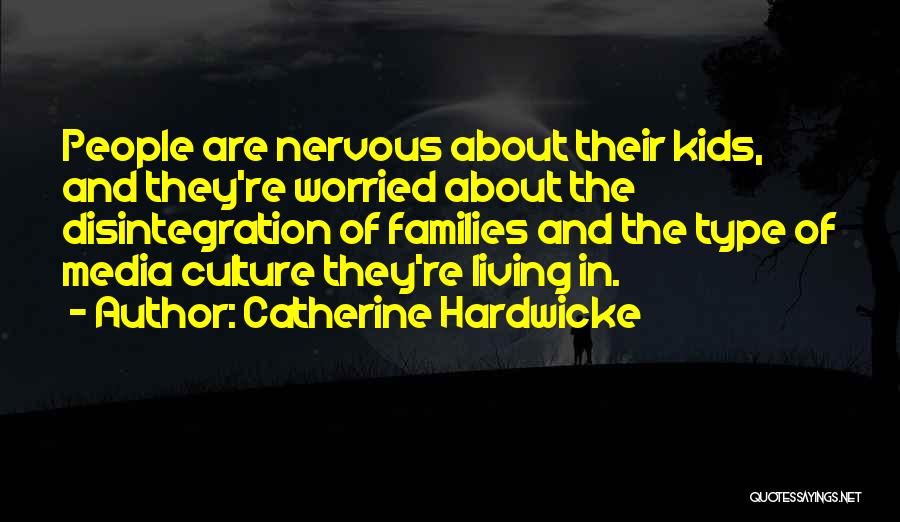 Catherine Hardwicke Quotes: People Are Nervous About Their Kids, And They're Worried About The Disintegration Of Families And The Type Of Media Culture