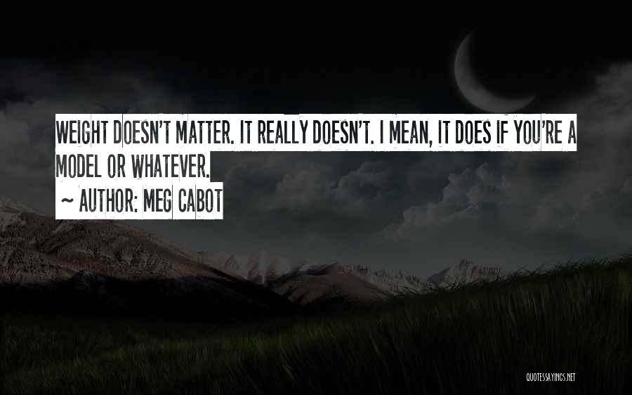 Meg Cabot Quotes: Weight Doesn't Matter. It Really Doesn't. I Mean, It Does If You're A Model Or Whatever.