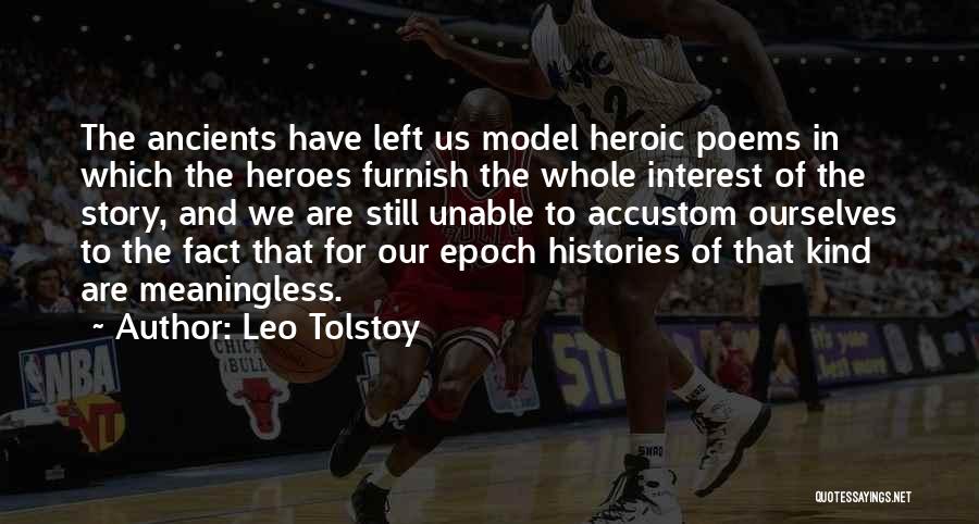 Leo Tolstoy Quotes: The Ancients Have Left Us Model Heroic Poems In Which The Heroes Furnish The Whole Interest Of The Story, And