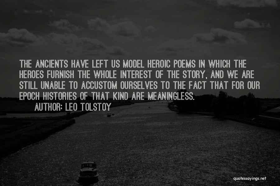 Leo Tolstoy Quotes: The Ancients Have Left Us Model Heroic Poems In Which The Heroes Furnish The Whole Interest Of The Story, And