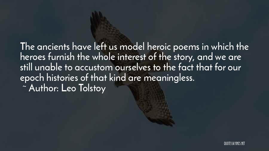 Leo Tolstoy Quotes: The Ancients Have Left Us Model Heroic Poems In Which The Heroes Furnish The Whole Interest Of The Story, And