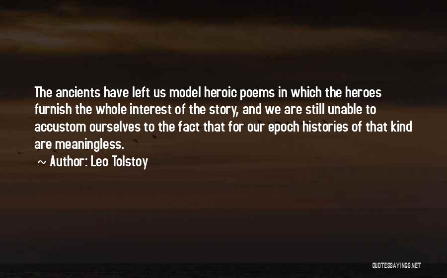 Leo Tolstoy Quotes: The Ancients Have Left Us Model Heroic Poems In Which The Heroes Furnish The Whole Interest Of The Story, And