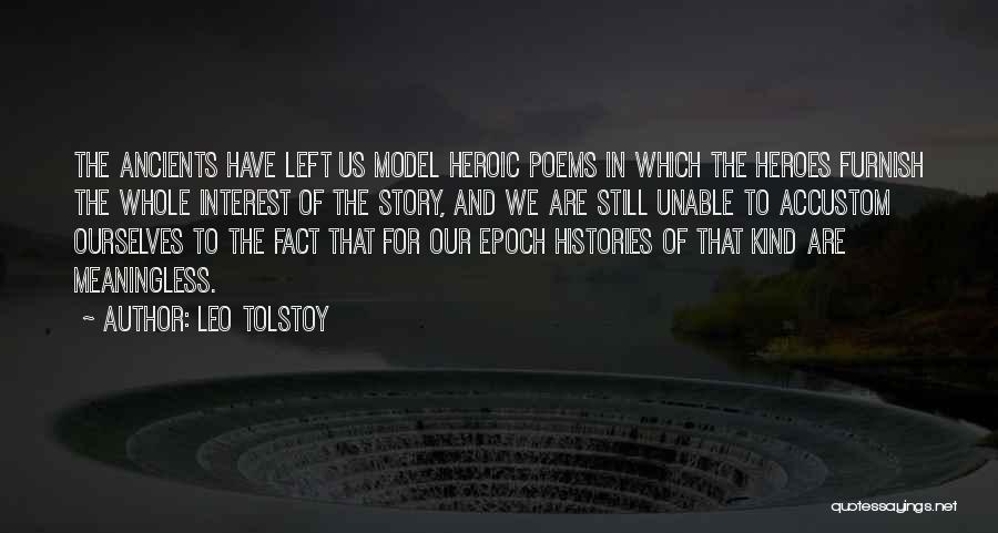 Leo Tolstoy Quotes: The Ancients Have Left Us Model Heroic Poems In Which The Heroes Furnish The Whole Interest Of The Story, And